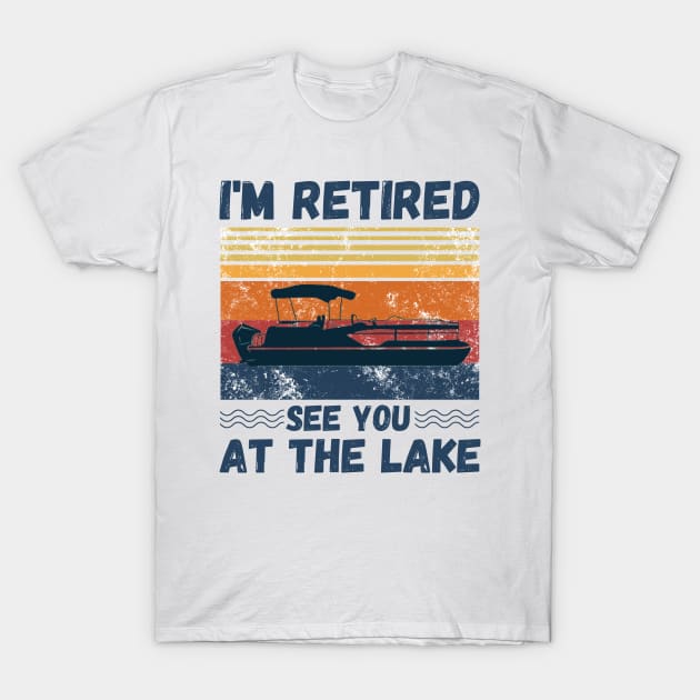 I'm Retired See You At The Lake Pontoon, Retro Vintage Pontoon Boat Lover T-Shirt by JustBeSatisfied